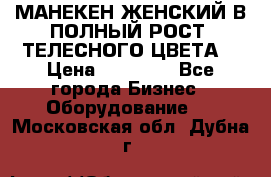 МАНЕКЕН ЖЕНСКИЙ В ПОЛНЫЙ РОСТ, ТЕЛЕСНОГО ЦВЕТА  › Цена ­ 15 000 - Все города Бизнес » Оборудование   . Московская обл.,Дубна г.